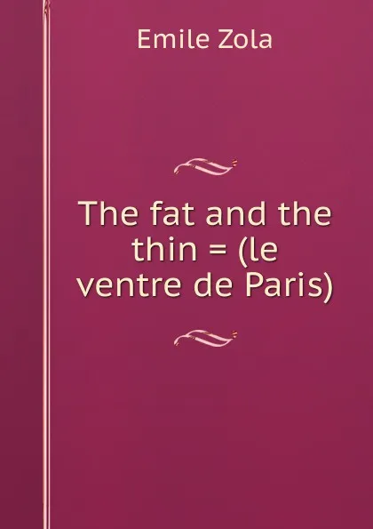 Обложка книги The fat and the thin . (le ventre de Paris), Zola Emile