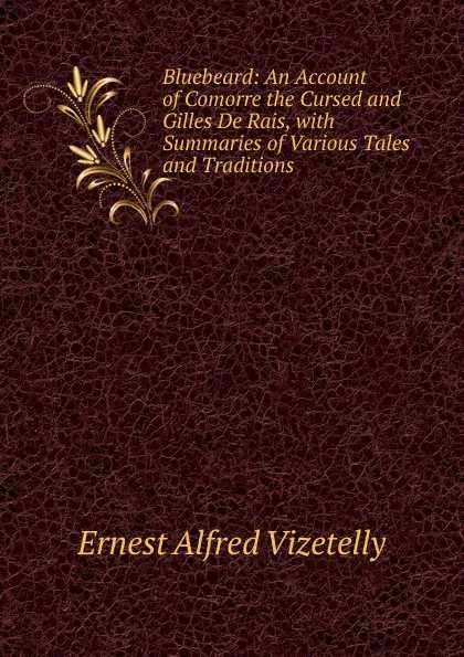 Обложка книги Bluebeard: An Account of Comorre the Cursed and Gilles De Rais, with Summaries of Various Tales and Traditions, Ernest Alfred Vizetelly