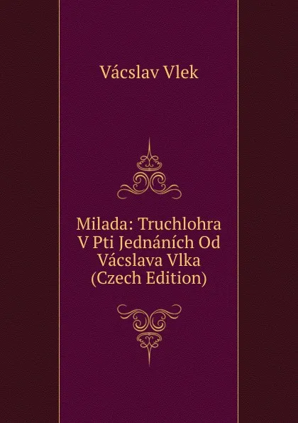 Обложка книги Milada: Truchlohra V Pti Jednanich Od Vacslava Vlka (Czech Edition), Vácslav Vlek