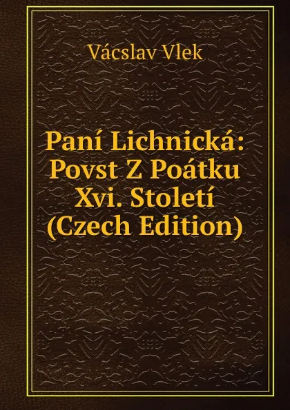 Обложка книги Pani Lichnicka: Povst Z Poatku Xvi. Stoleti (Czech Edition), Vácslav Vlek