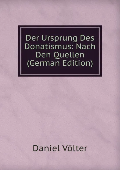 Обложка книги Der Ursprung Des Donatismus: Nach Den Quellen (German Edition), Daniel Völter