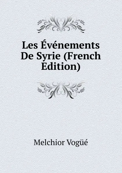 Обложка книги Les Evenements De Syrie (French Edition), Melchior Vogüé