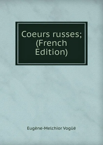 Обложка книги Coeurs russes; (French Edition), Eugène-Melchior Vogüé