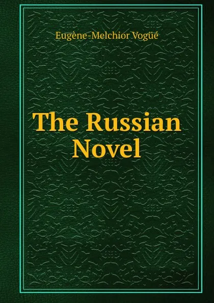 Обложка книги The Russian Novel, Eugène-Melchior Vogüé