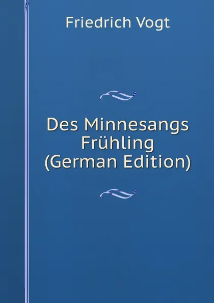 Обложка книги Des Minnesangs Fruhling (German Edition), Friedrich Vogt