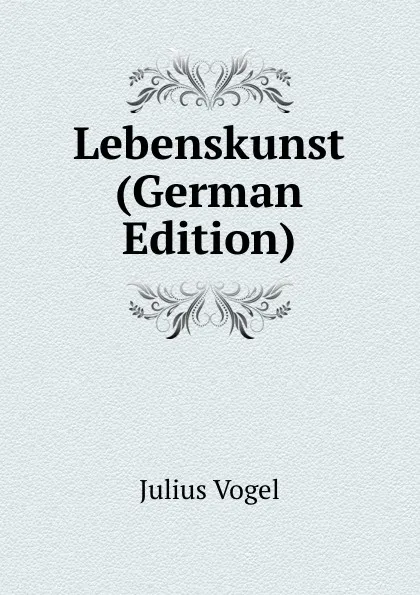 Обложка книги Lebenskunst (German Edition), Julius Vogel