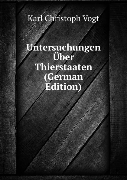 Обложка книги Untersuchungen Uber Thierstaaten (German Edition), Karl Christoph Vogt