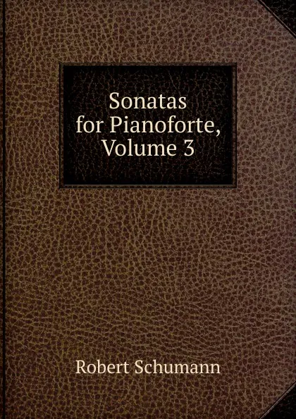 Обложка книги Sonatas for Pianoforte, Volume 3, Robert Schumann