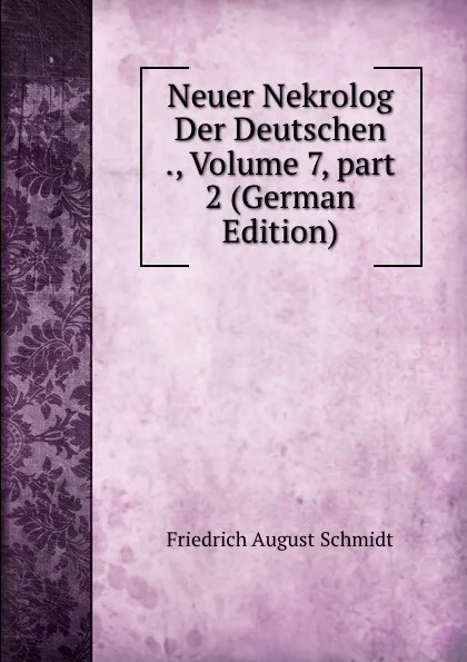 Обложка книги Neuer Nekrolog Der Deutschen ., Volume 7,.part 2 (German Edition), Friedrich August Schmidt