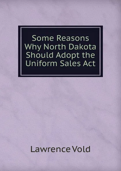 Обложка книги Some Reasons Why North Dakota Should Adopt the Uniform Sales Act, Lawrence Vold