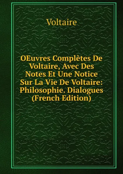 Обложка книги OEuvres Completes De Voltaire, Avec Des Notes Et Une Notice Sur La Vie De Voltaire: Philosophie. Dialogues (French Edition), Voltaire