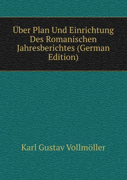 Обложка книги Uber Plan Und Einrichtung Des Romanischen Jahresberichtes (German Edition), Karl Gustav Vollmöller