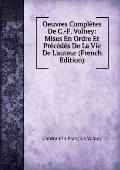 Обложка книги Oeuvres Completes De C.-F. Volney: Mises En Ordre Et Precedes De La Vie De L.auteur (French Edition), Constantin François Volney