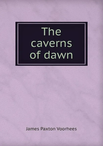 Обложка книги The caverns of dawn, James Paxton Voorhees