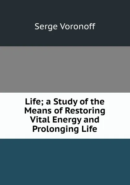 Обложка книги Life; a Study of the Means of Restoring Vital Energy and Prolonging Life, Serge Voronoff