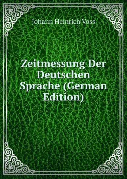 Обложка книги Zeitmessung Der Deutschen Sprache (German Edition), Johann Heinrich Voss