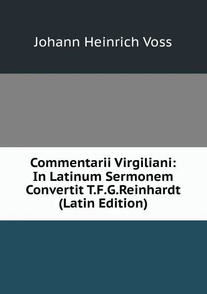 Обложка книги Commentarii Virgiliani: In Latinum Sermonem Convertit T.F.G.Reinhardt (Latin Edition), Johann Heinrich Voss
