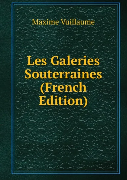 Обложка книги Les Galeries Souterraines (French Edition), Maxime Vuillaume