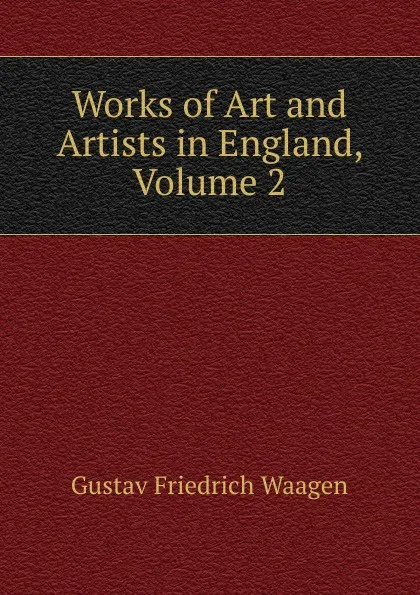 Обложка книги Works of Art and Artists in England, Volume 2, Gustav Friedrich Waagen