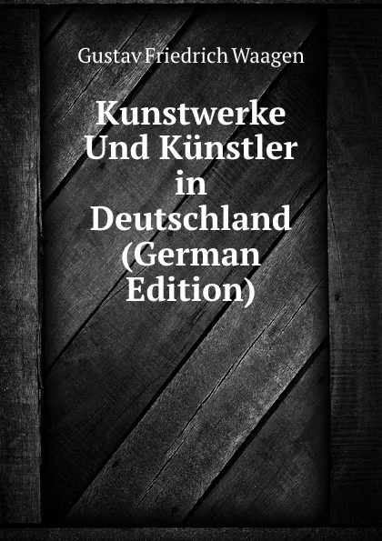 Обложка книги Kunstwerke Und Kunstler in Deutschland (German Edition), Gustav Friedrich Waagen