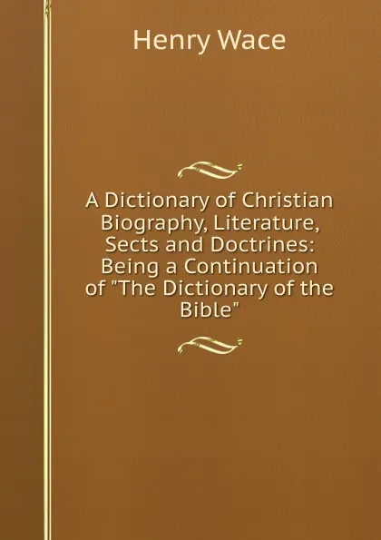 Обложка книги A Dictionary of Christian Biography, Literature, Sects and Doctrines: Being a Continuation of 