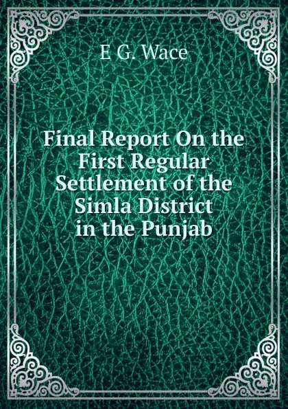 Обложка книги Final Report On the First Regular Settlement of the Simla District in the Punjab, E G. Wace