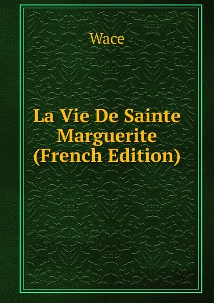 Обложка книги La Vie De Sainte Marguerite (French Edition), Wace