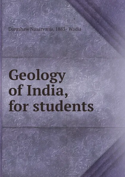 Обложка книги Geology of India, for students, Darashaw Nasarvanji. 1883- Wadia