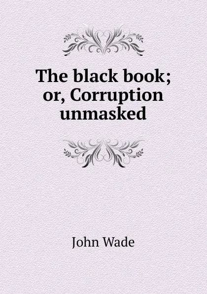 Обложка книги The black book; or, Corruption unmasked, John Wade