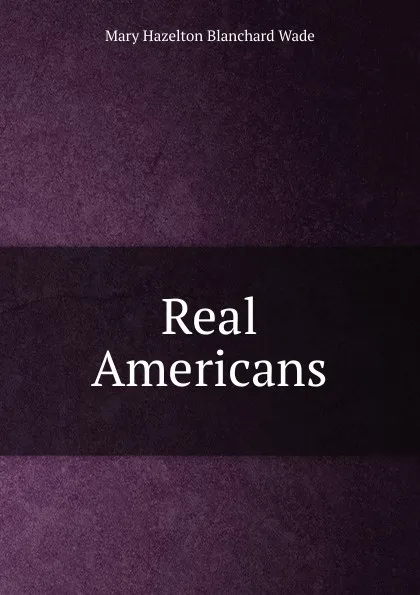 Обложка книги Real Americans, Mary Hazelton Blanchard Wade