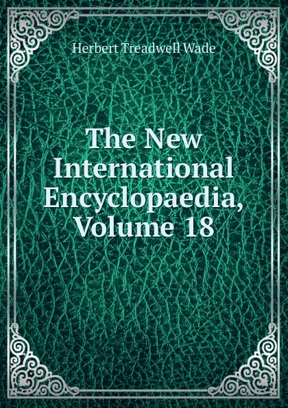 Обложка книги The New International Encyclopaedia, Volume 18, Herbert Treadwell Wade