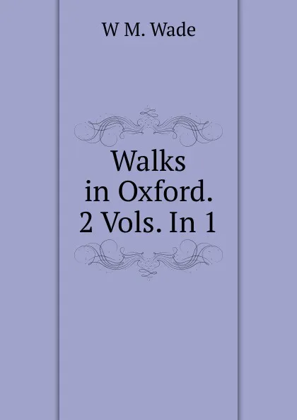 Обложка книги Walks in Oxford. 2 Vols. In 1., W.M. Wade