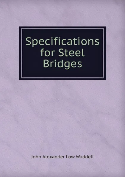 Обложка книги Specifications for Steel Bridges, John Alexander Low Waddell