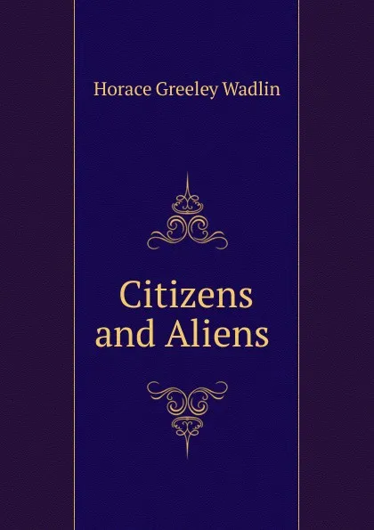 Обложка книги Citizens and Aliens ., Horace Greeley Wadlin