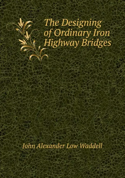 Обложка книги The Designing of Ordinary Iron Highway Bridges, John Alexander Low Waddell