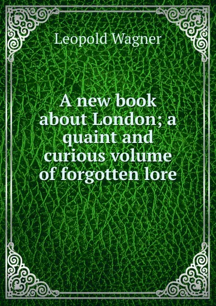 Обложка книги A new book about London; a quaint and curious volume of forgotten lore, Leopold Wagner