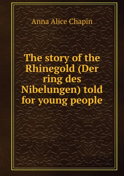 Обложка книги The story of the Rhinegold (Der ring des Nibelungen) told for young people, Anna Alice Chapin