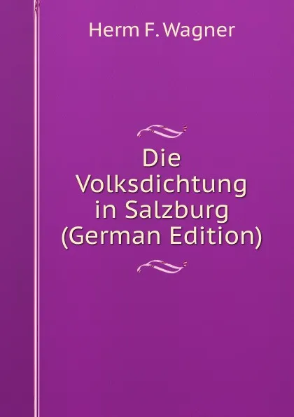 Обложка книги Die Volksdichtung in Salzburg (German Edition), Herm F. Wagner