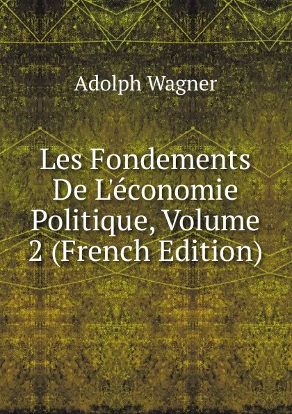 Обложка книги Les Fondements De L.economie Politique, Volume 2 (French Edition), Adolph Wagner