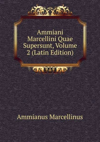 Обложка книги Ammiani Marcellini Quae Supersunt, Volume 2 (Latin Edition), Ammianus Marcellinus