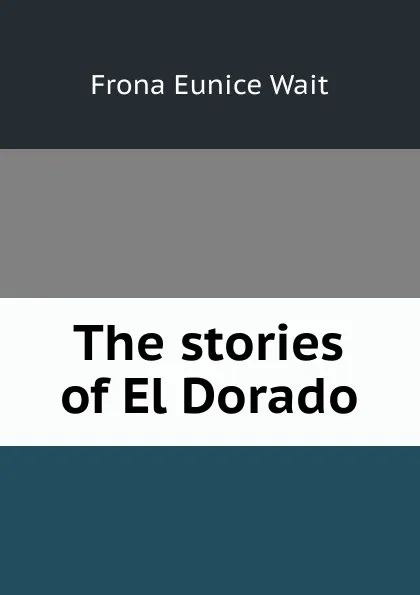 Обложка книги The stories of El Dorado, Frona Eunice Wait