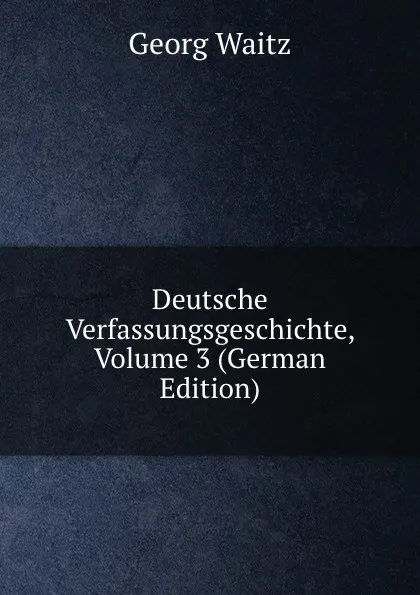 Обложка книги Deutsche Verfassungsgeschichte, Volume 3 (German Edition), Georg Waitz