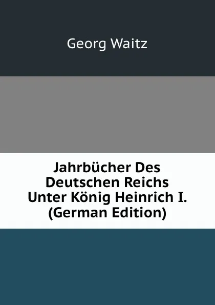 Обложка книги Jahrbucher Des Deutschen Reichs Unter Konig Heinrich I. (German Edition), Georg Waitz