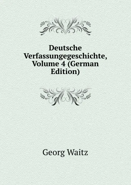 Обложка книги Deutsche Verfassungegeschichte, Volume 4 (German Edition), Georg Waitz