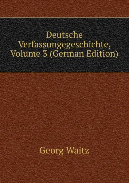 Обложка книги Deutsche Verfassungegeschichte, Volume 3 (German Edition), Georg Waitz