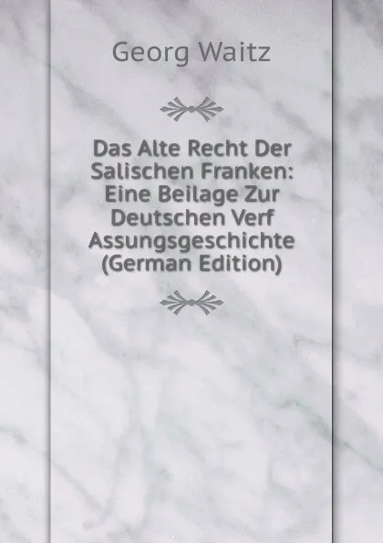 Обложка книги Das Alte Recht Der Salischen Franken: Eine Beilage Zur Deutschen Verf Assungsgeschichte (German Edition), Georg Waitz