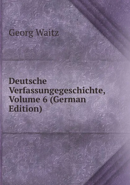 Обложка книги Deutsche Verfassungegeschichte, Volume 6 (German Edition), Georg Waitz