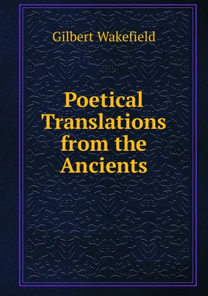 Обложка книги Poetical Translations from the Ancients, Gilbert Wakefield