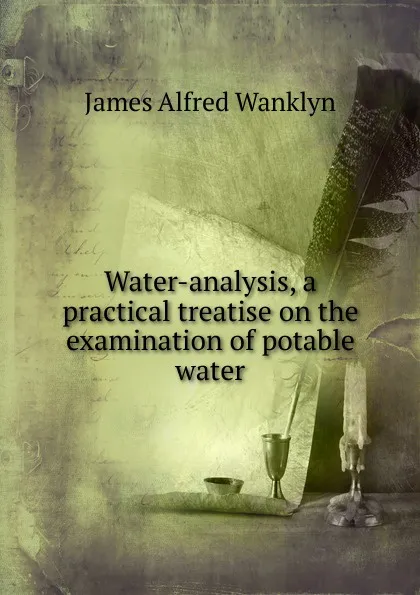 Обложка книги Water-analysis, a practical treatise on the examination of potable water, James Alfred Wanklyn