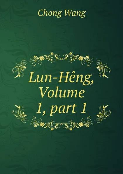 Обложка книги Lun-Heng, Volume 1,.part 1, Chong Wang